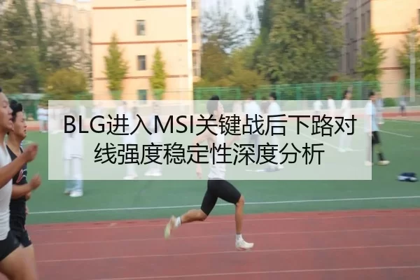 BLG进入MSI关键战后下路对线强度稳定性深度分析