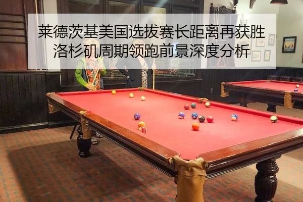 莱德茨基美国选拔赛长距离再获胜 洛杉矶周期领跑前景深度分析